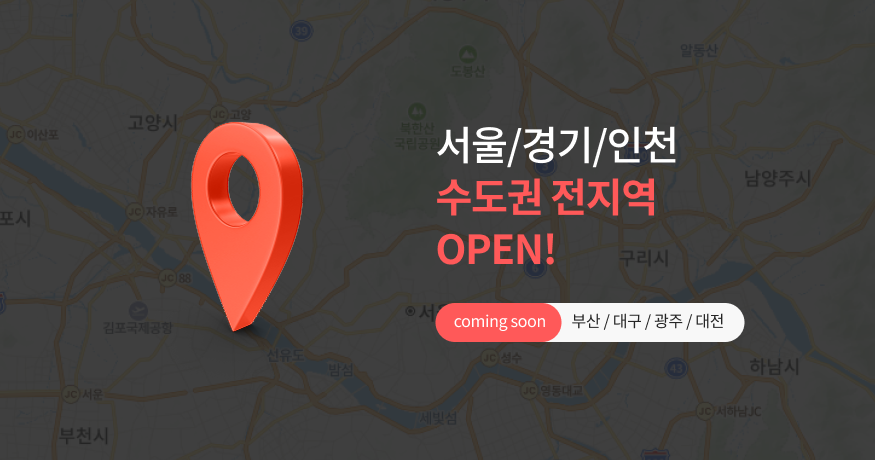 서울/경기/인천 수도권 전지역 OPEN! coming soon : 부산/대구/광주/대전