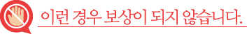 이런 경우 보상이 되지 않습니다.